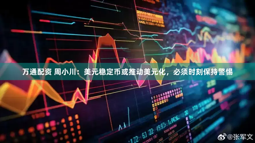 万通配资 周小川：美元稳定币或推动美元化，必须时刻保持警惕