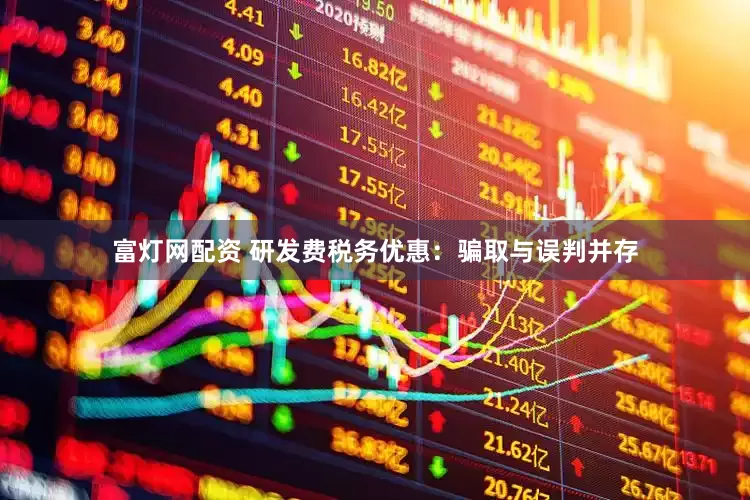 富灯网配资 研发费税务优惠：骗取与误判并存