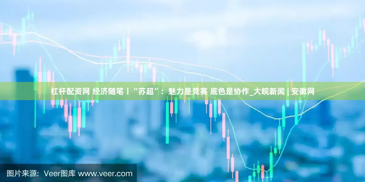 杠杆配资网 经济随笔丨“苏超”：魅力是竞赛 底色是协作_大皖新闻 | 安徽网