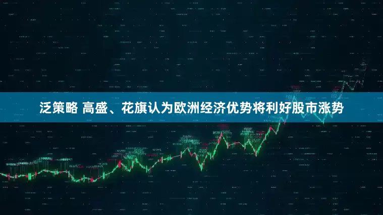 泛策略 高盛、花旗认为欧洲经济优势将利好股市涨势