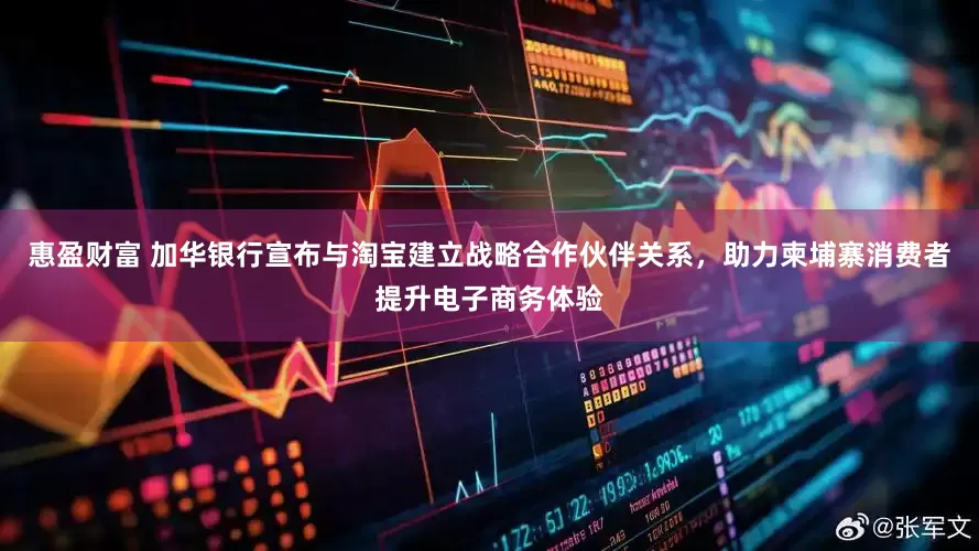 惠盈财富 加华银行宣布与淘宝建立战略合作伙伴关系，助力柬埔寨消费者提升电子商务体验