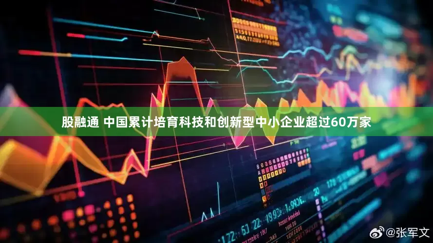股融通 中国累计培育科技和创新型中小企业超过60万家
