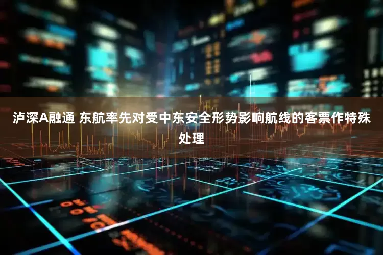 泸深A融通 东航率先对受中东安全形势影响航线的客票作特殊处理