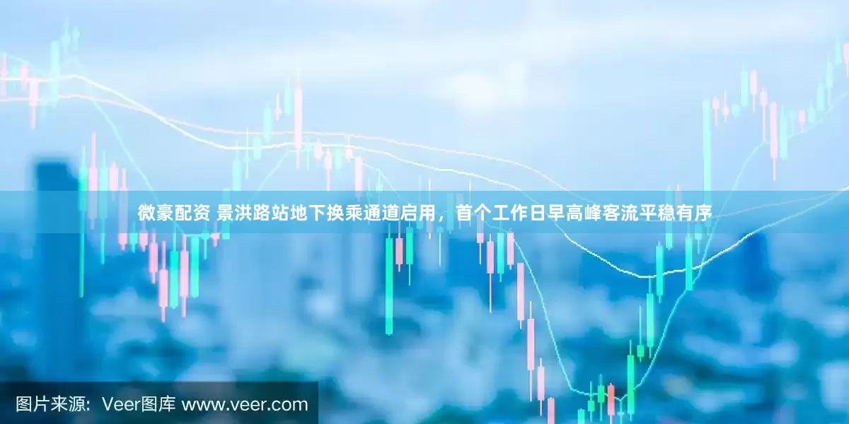 微豪配资 景洪路站地下换乘通道启用，首个工作日早高峰客流平稳有序