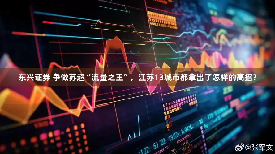 东兴证券 争做苏超“流量之王”，江苏13城市都拿出了怎样的高招？