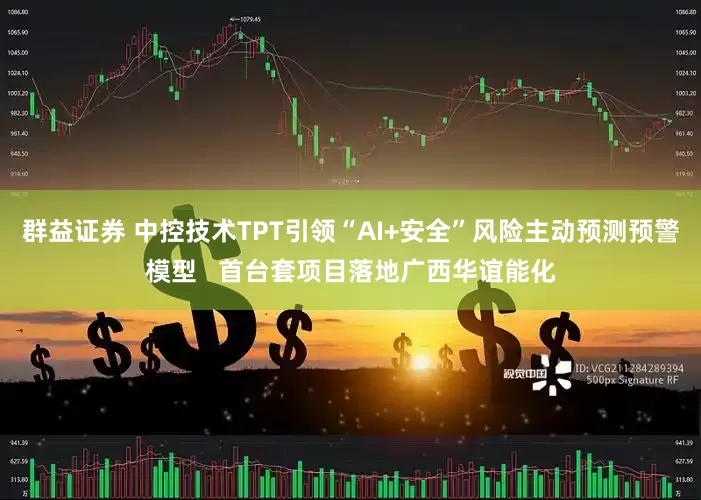 群益证券 中控技术TPT引领“AI+安全”风险主动预测预警模型   首台套项目落地广西华谊能化