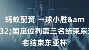 蚂蚁配资 一球小胜&#32;国足位列第三名结束东亚杯