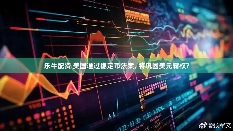 乐牛配资 美国通过稳定币法案, 将巩固美元霸权?