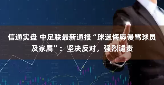 信通实盘 中足联最新通报“球迷侮辱谩骂球员及家属”：坚决反对，强烈谴责