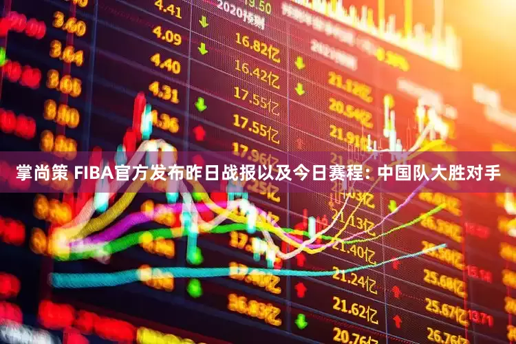 掌尚策 FIBA官方发布昨日战报以及今日赛程: 中国队大胜对手