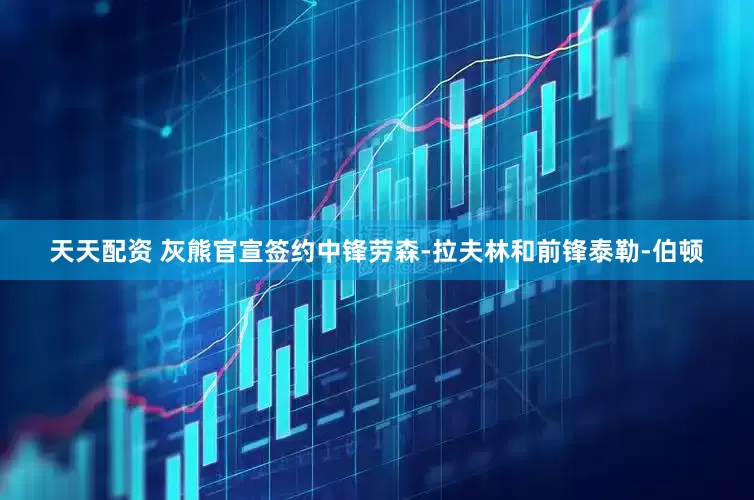 天天配资 灰熊官宣签约中锋劳森-拉夫林和前锋泰勒-伯顿
