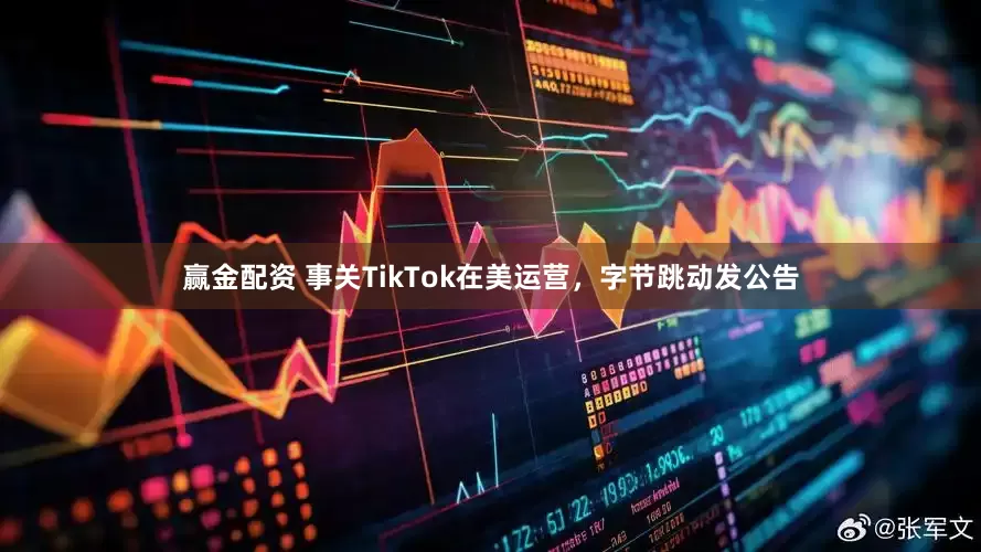 赢金配资 事关TikTok在美运营，字节跳动发公告