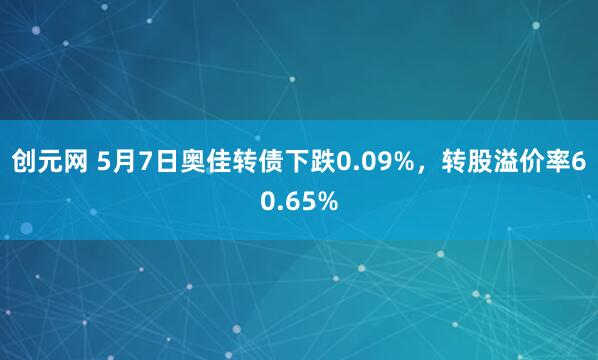 创元网 5月7日奥佳转债下跌0.09%，转股溢价率60.65%