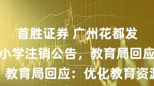 首胜证券 广州花都发布多所中小学注销公告，教育局回应：优化教育资源