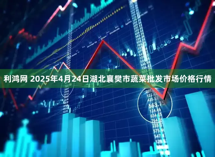 利鸿网 2025年4月24日湖北襄樊市蔬菜批发市场价格行情