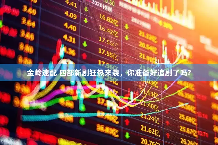 金岭速配 四部新剧狂热来袭，你准备好追剧了吗?