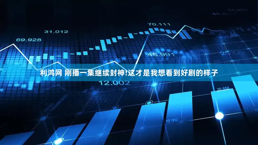 利鸿网 刚播一集继续封神!这才是我想看到好剧的样子