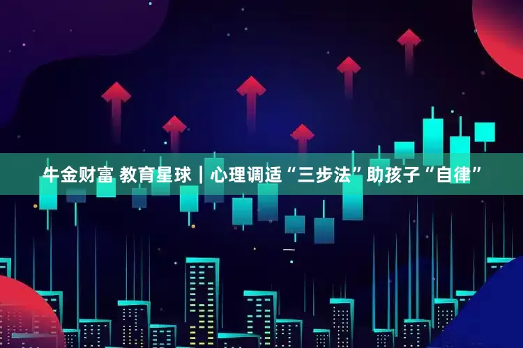 牛金财富 教育星球｜心理调适“三步法”助孩子“自律”