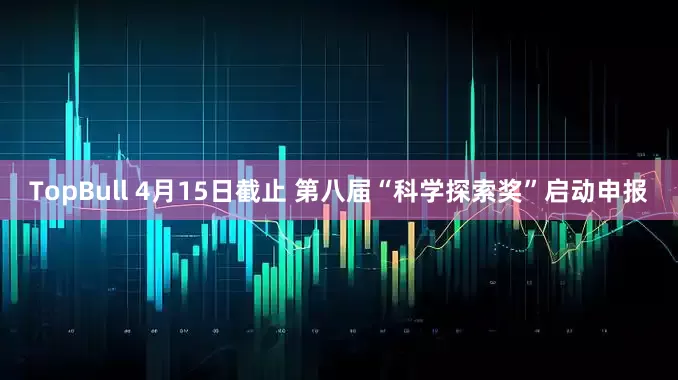 TopBull 4月15日截止 第八届“科学探索奖”启动申报