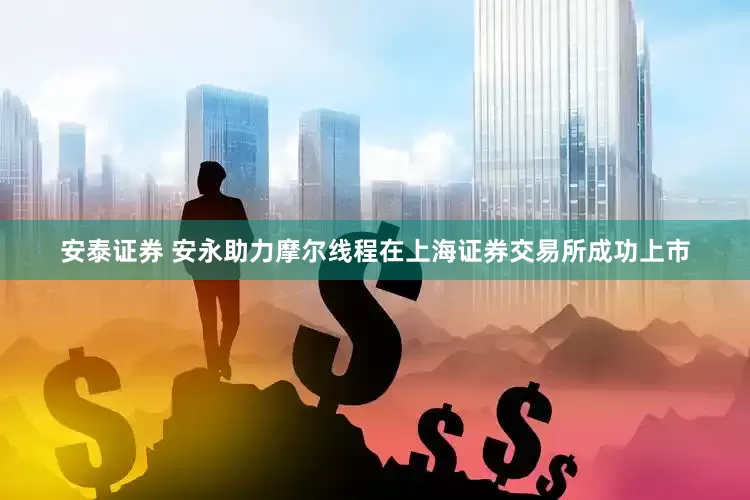 安泰证券 安永助力摩尔线程在上海证券交易所成功上市
