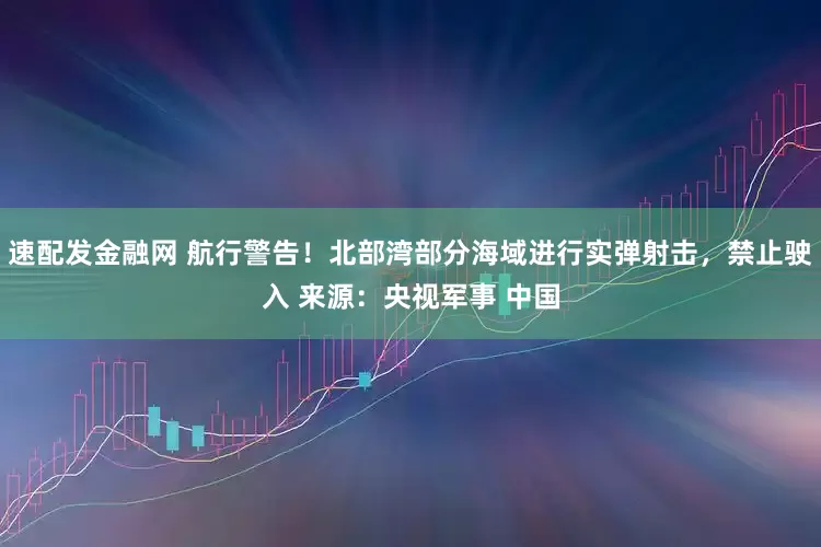 速配发金融网 航行警告！北部湾部分海域进行实弹射击，禁止驶入 来源：央视军事 中国