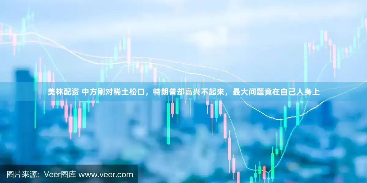 美林配资 中方刚对稀土松口，特朗普却高兴不起来，最大问题竟在自己人身上